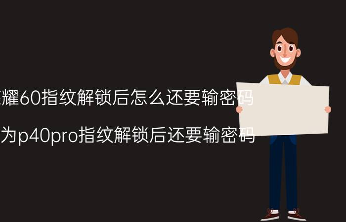 荣耀60指纹解锁后怎么还要输密码 华为p40pro指纹解锁后还要输密码？